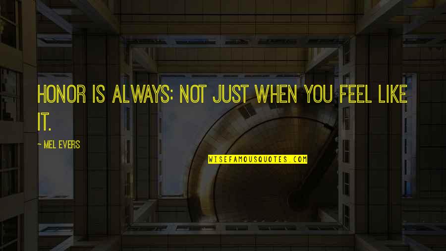 Just Like You Quotes By Mel Evers: Honor is always: Not just when you feel Just Like You Quotes By Mel Evers: Honor is always: Not just when you feel