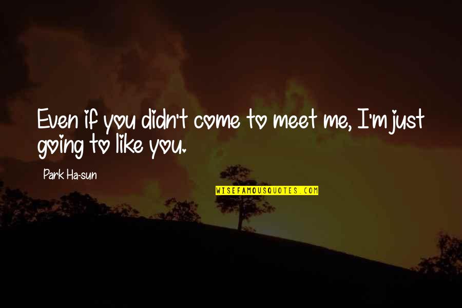 Just Like You Quotes By Park Ha-sun: Even if you didn't come to meet me,