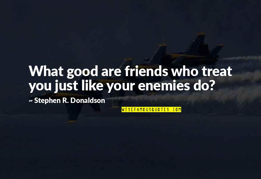 Just Like You Quotes By Stephen R. Donaldson: What good are friends who treat you just Just Like You Quotes By Stephen R. Donaldson: What good are friends who treat you just