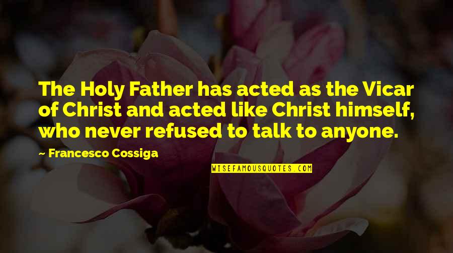 Just Like Your Father Quotes By Francesco Cossiga: The Holy Father has acted as the Vicar Just Like Your Father Quotes By Francesco Cossiga: The Holy Father has acted as the Vicar
