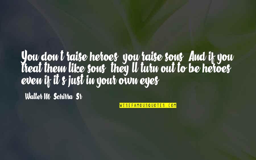 Just Like Your Father Quotes By Walter M. Schirra, Sr.: You don't raise heroes, you raise sons. And Just Like Your Father Quotes By Walter M. Schirra, Sr.: You don't raise heroes, you raise sons. And