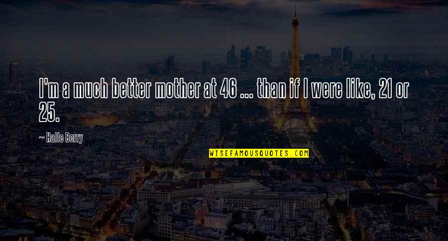 Just Like Your Mother Quotes By Halle Berry: I'm a much better mother at 46 ...