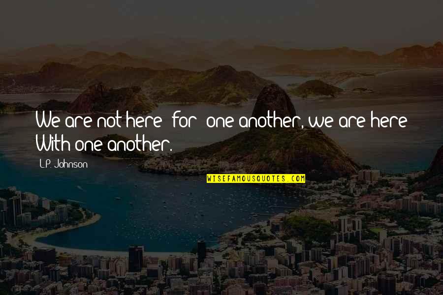Just Listen Mark Goulston Quotes By L.P. Johnson: We are not here 'for' one another, we