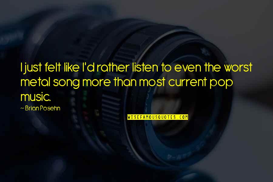 Just Listen Music Quotes By Brian Posehn: I just felt like I'd rather listen to Just Listen Music Quotes By Brian Posehn: I just felt like I'd rather listen to