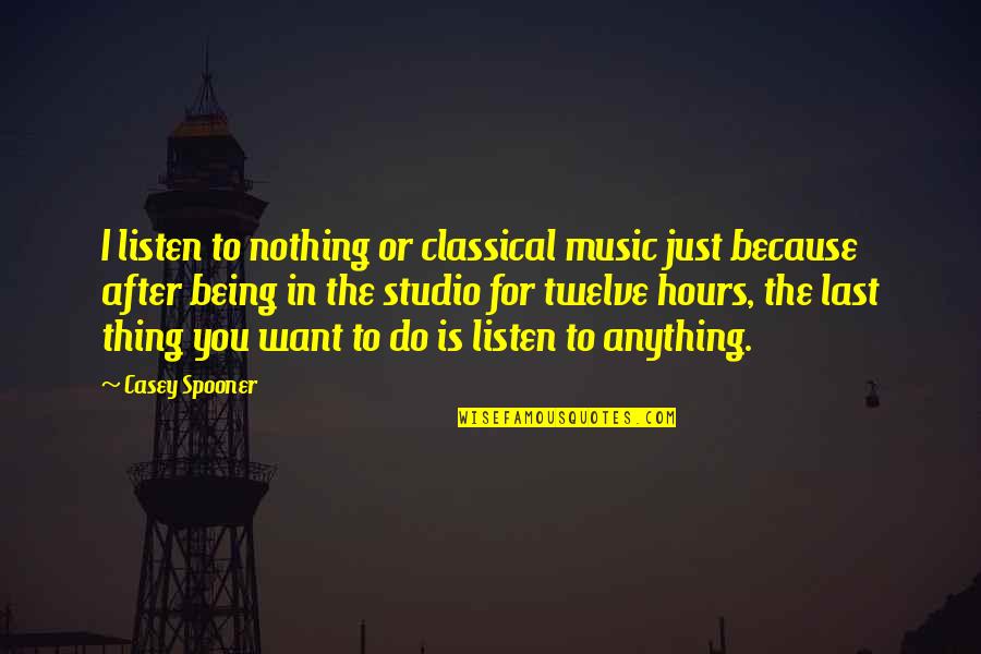 Just Listen Music Quotes By Casey Spooner: I listen to nothing or classical music just