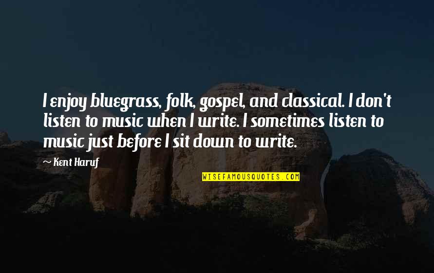 Just Listen Music Quotes By Kent Haruf: I enjoy bluegrass, folk, gospel, and classical. I