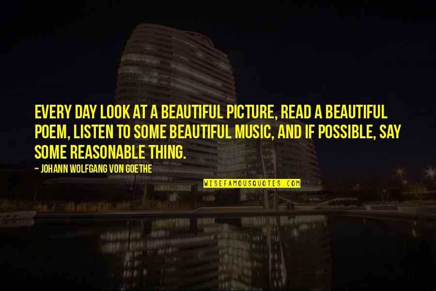 Just Listen Poem Quotes By Johann Wolfgang Von Goethe: Every day look at a beautiful picture, read