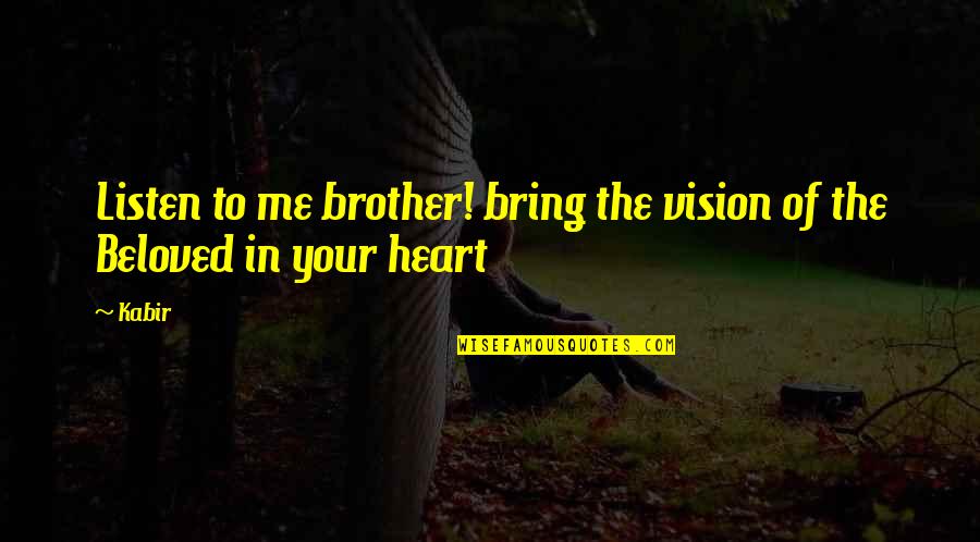 Just Listen To Your Heart Quotes By Kabir: Listen to me brother! bring the vision of