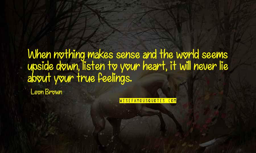 Just Listen Your Heart Quotes By Leon Brown: When nothing makes sense and the world seems