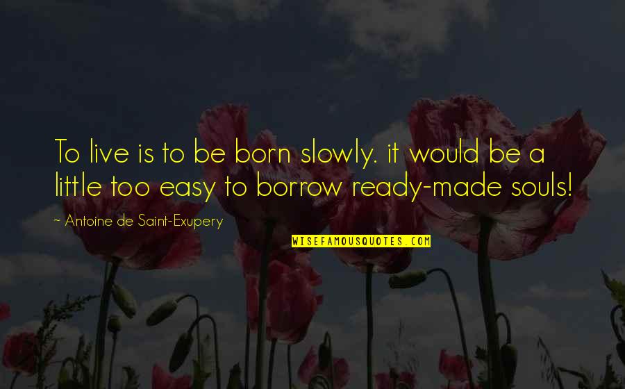 Just Live A Little Quotes By Antoine De Saint-Exupery: To live is to be born slowly. it