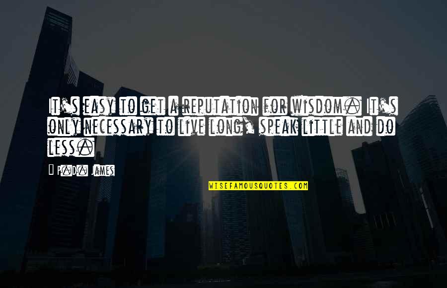 Just Live A Little Quotes By P.D. James: It's easy to get a reputation for wisdom.