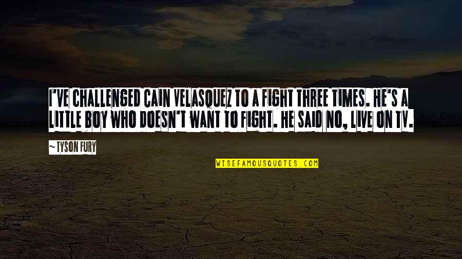 Just Live A Little Quotes By Tyson Fury: I've challenged Cain Velasquez to a fight three