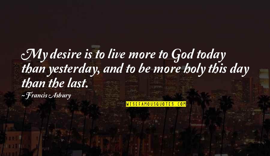 Just Live For Today Quotes By Francis Asbury: My desire is to live more to God