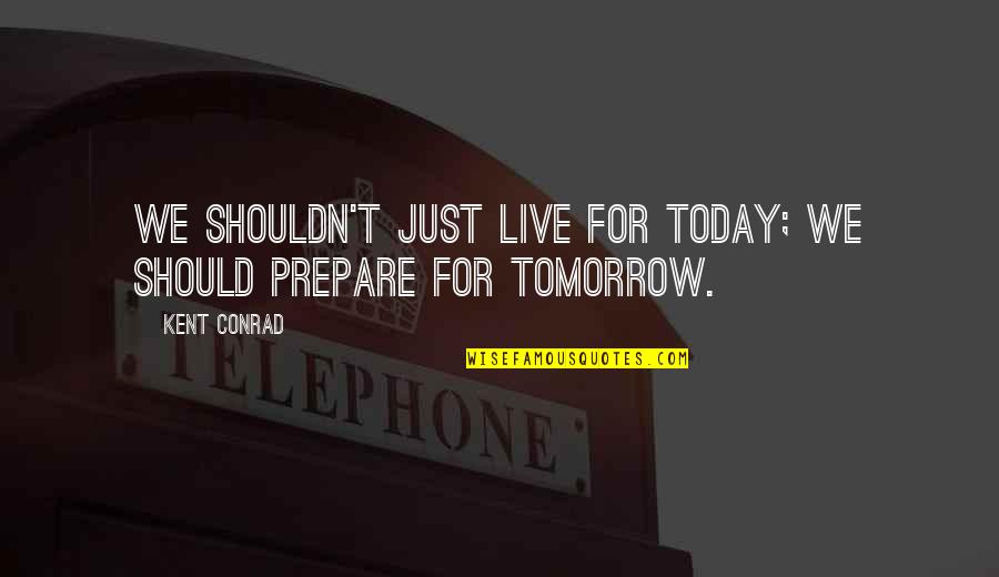 Just Live For Today Quotes By Kent Conrad: We shouldn't just live for today; we should