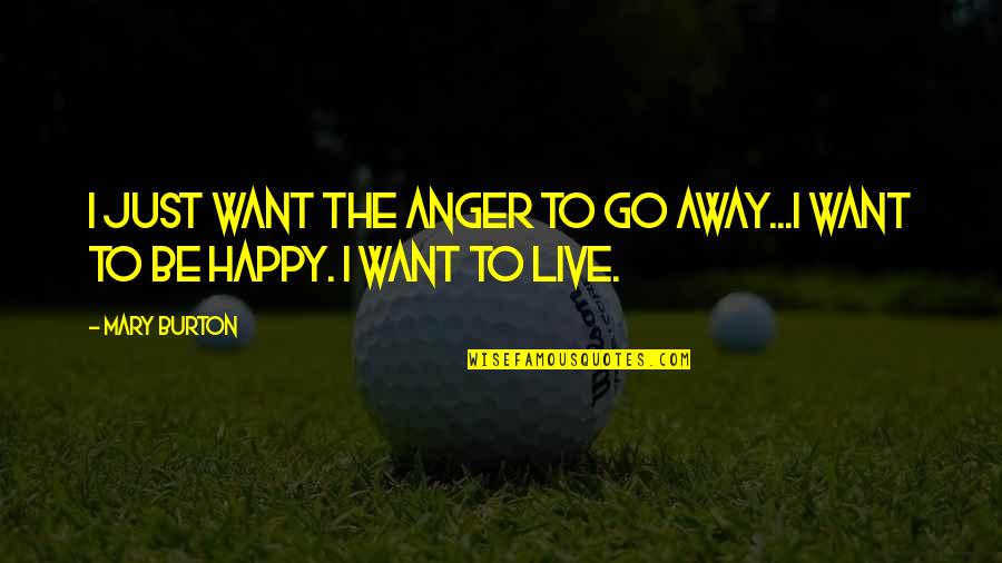 Just Live Happy Quotes By Mary Burton: I just want the anger to go away...I