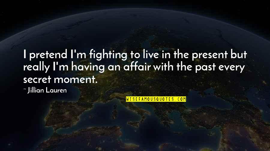 Just Live In The Present Quotes By Jillian Lauren: I pretend I'm fighting to live in the