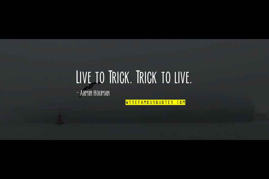 Just Live Quote Quotes By Armin Houman: Live to Trick. Trick to live.