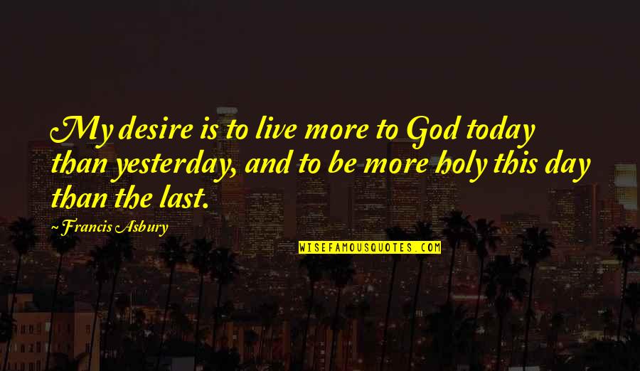 Just Live Today Quotes By Francis Asbury: My desire is to live more to God