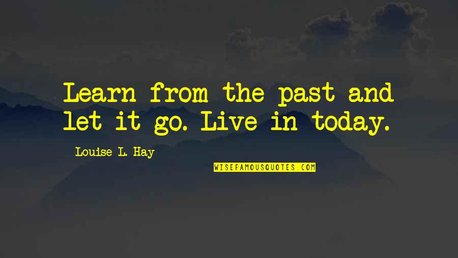 Just Live Today Quotes By Louise L. Hay: Learn from the past and let it go.