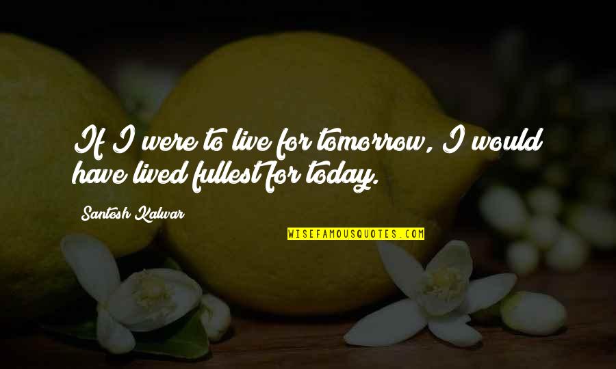 Just Live Today Quotes By Santosh Kalwar: If I were to live for tomorrow, I