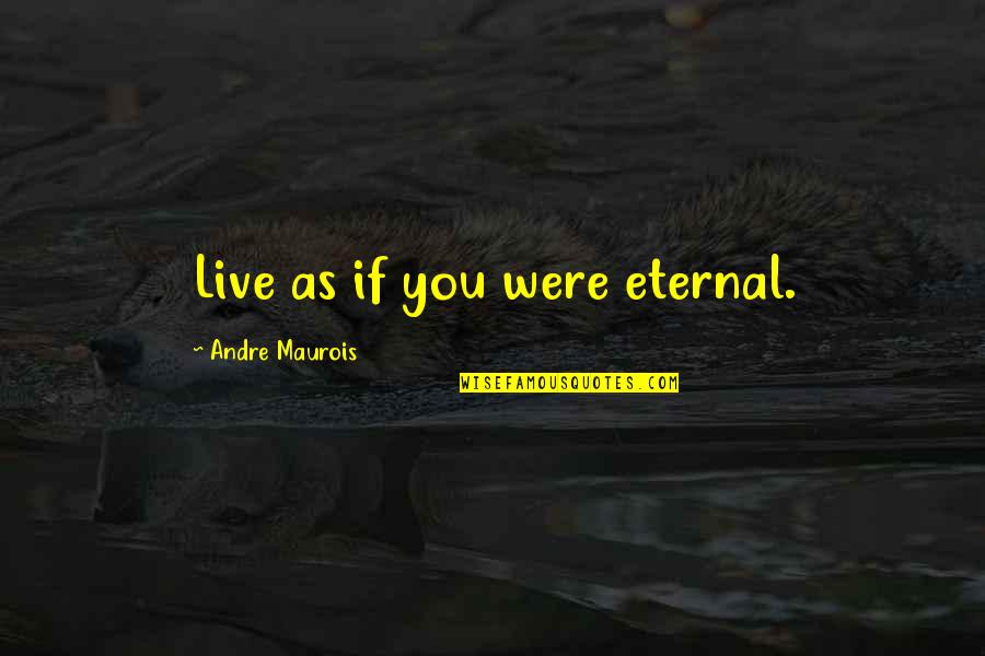 Just Live Your Best Life Quotes By Andre Maurois: Live as if you were eternal.