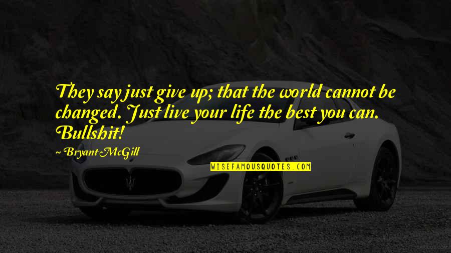 Just Live Your Best Life Quotes By Bryant McGill: They say just give up; that the world