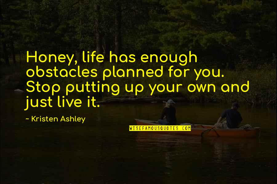 Just Live Your Own Life Quotes By Kristen Ashley: Honey, life has enough obstacles planned for you.