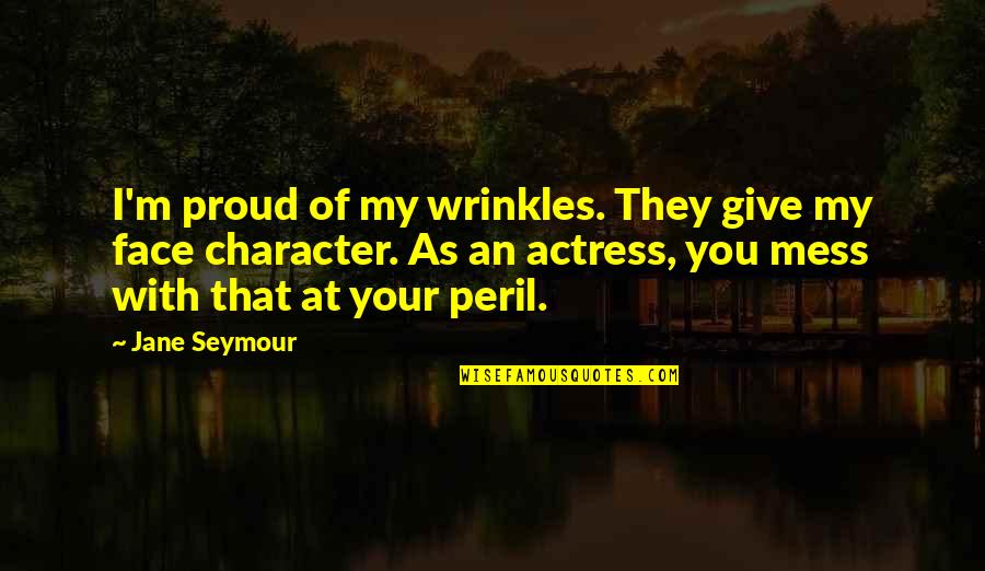 Just Livin Life Quotes By Jane Seymour: I'm proud of my wrinkles. They give my