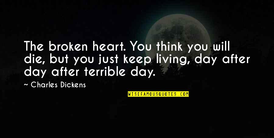 Just Living Day By Day Quotes By Charles Dickens: The broken heart. You think you will die,