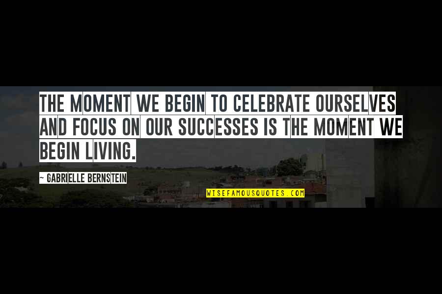 Just Living In The Moment Quotes By Gabrielle Bernstein: The moment we begin to celebrate ourselves and