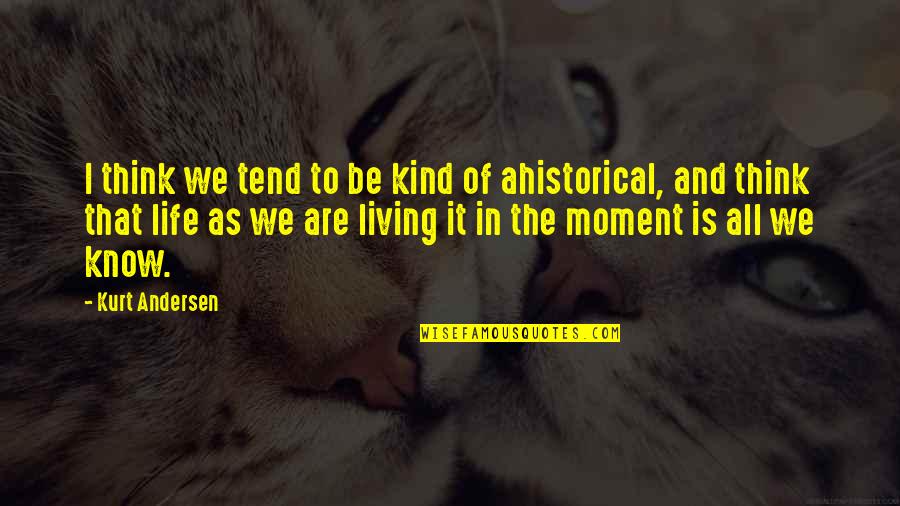 Just Living In The Moment Quotes By Kurt Andersen: I think we tend to be kind of