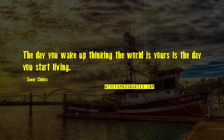 Just Living Life Day By Day Quotes By Samer Chidiac: The day you wake up thinking the world