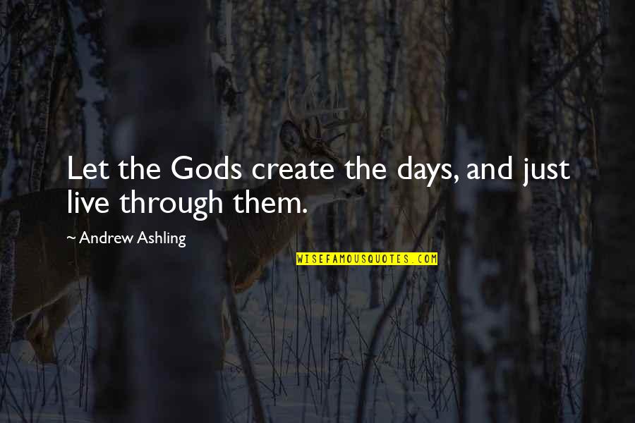 Just Living The Life Quotes By Andrew Ashling: Let the Gods create the days, and just