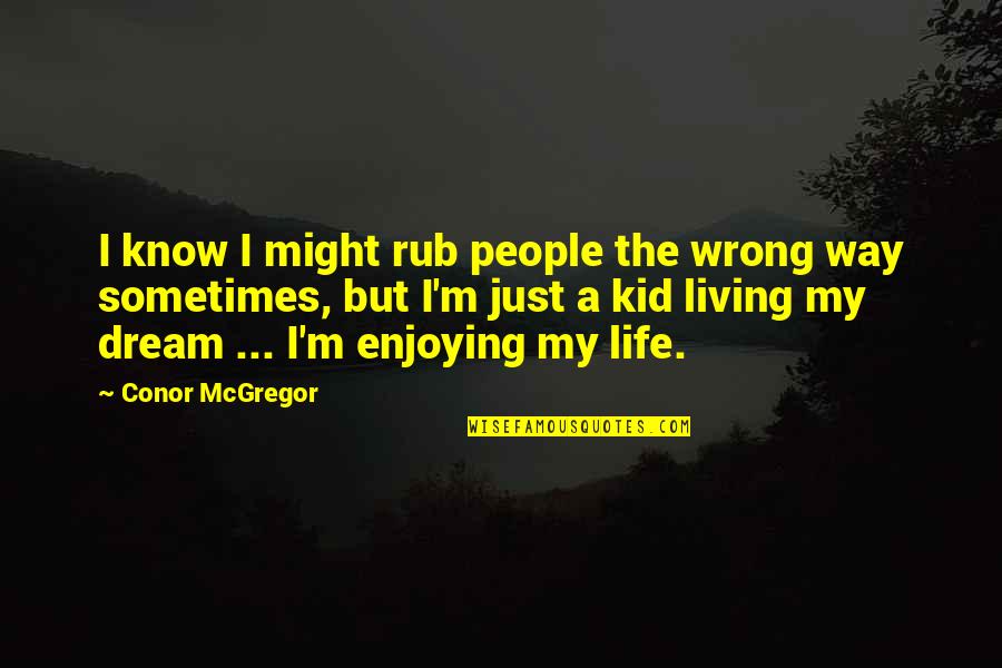 Just Living The Life Quotes By Conor McGregor: I know I might rub people the wrong