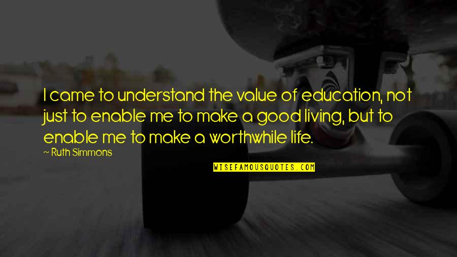 Just Living The Life Quotes By Ruth Simmons: I came to understand the value of education,