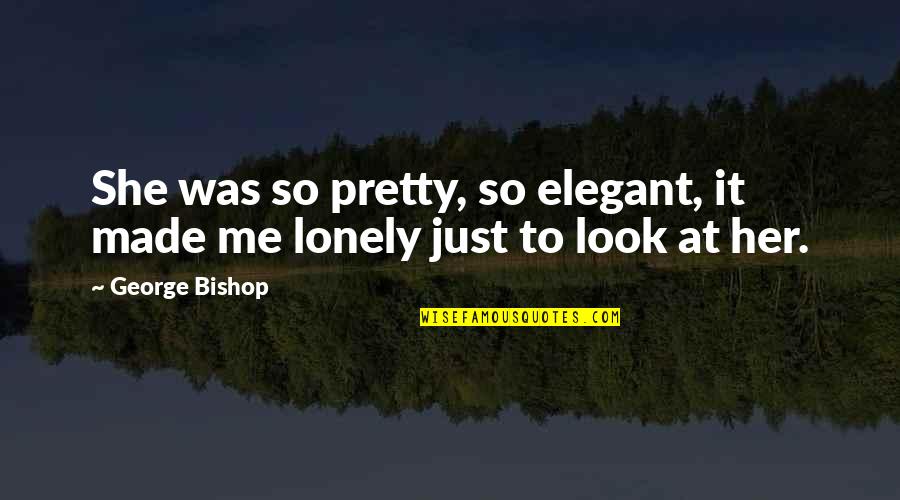 Just Look At Me Quotes By George Bishop: She was so pretty, so elegant, it made