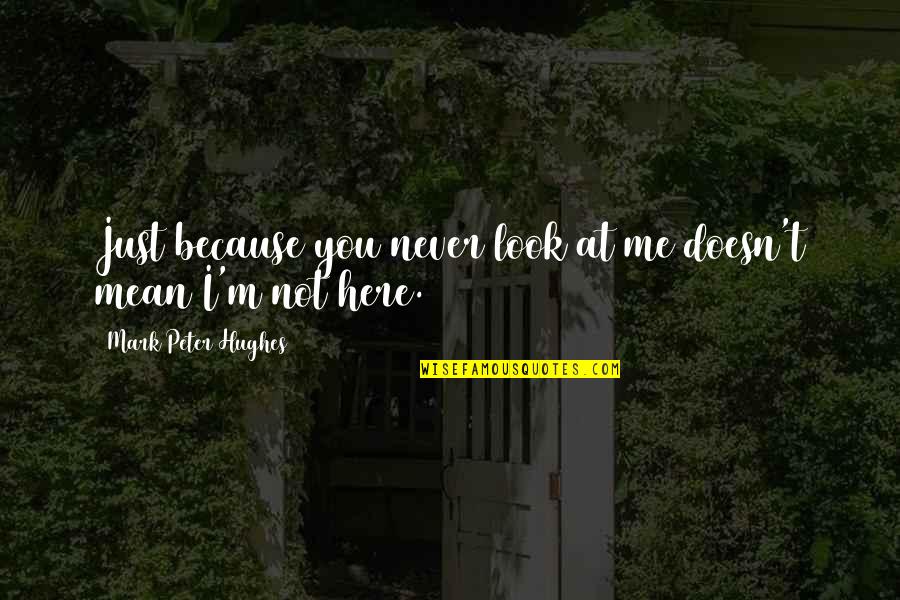 Just Look At Me Quotes By Mark Peter Hughes: Just because you never look at me doesn't