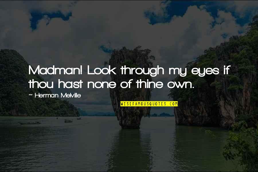 Just Look At My Eyes Quotes By Herman Melville: Madman! Look through my eyes if thou hast
