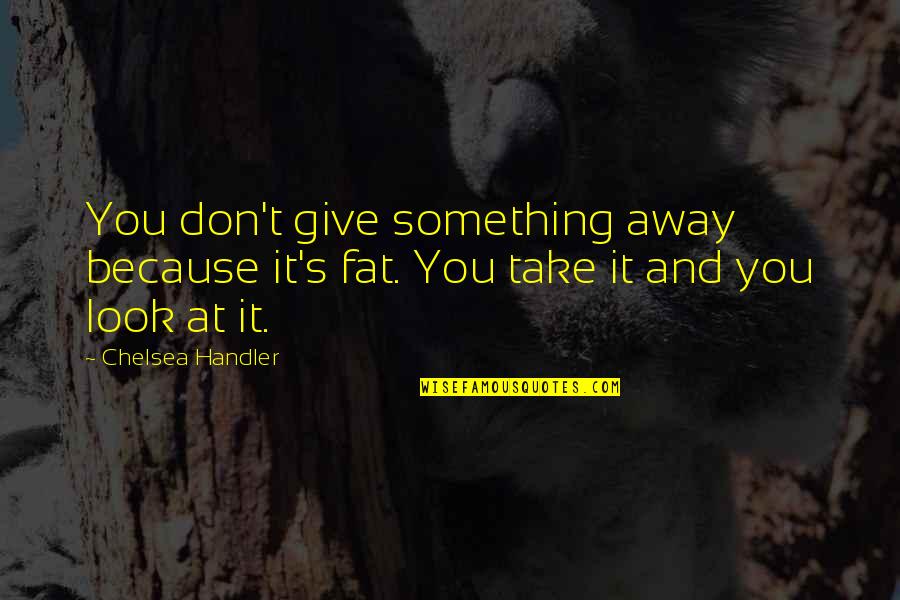 Just Look Away Quotes By Chelsea Handler: You don't give something away because it's fat.
