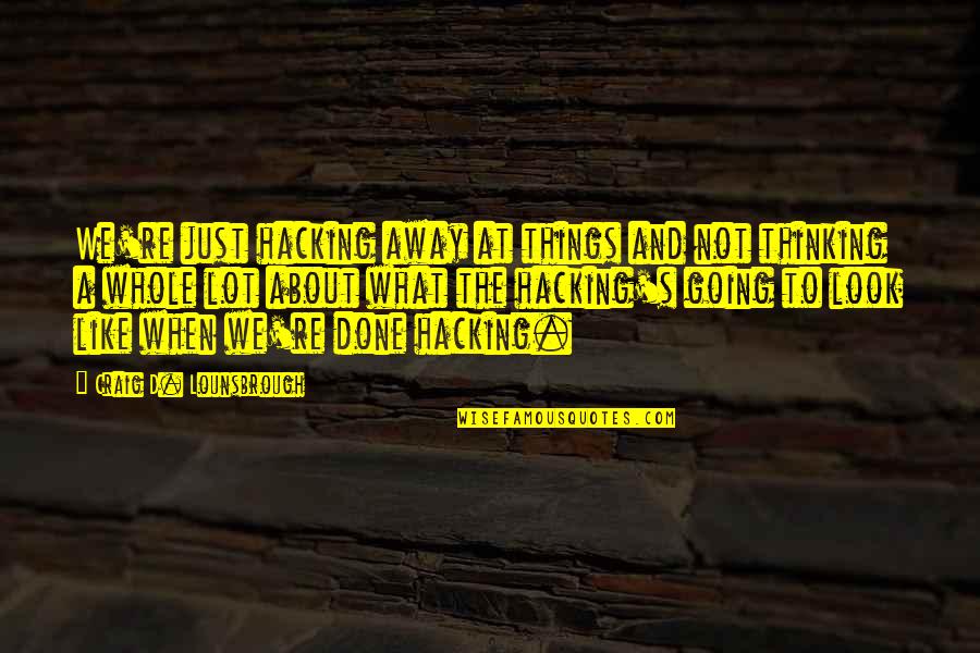 Just Look Away Quotes By Craig D. Lounsbrough: We're just hacking away at things and not Just Look Away Quotes By Craig D. Lounsbrough: We're just hacking away at things and not