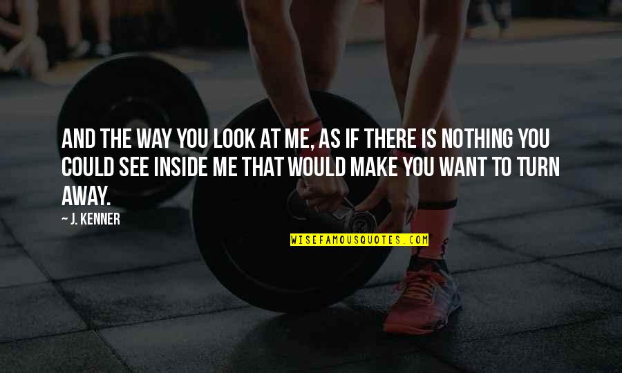 Just Look Away Quotes By J. Kenner: And the way you look at me, as Just Look Away Quotes By J. Kenner: And the way you look at me, as