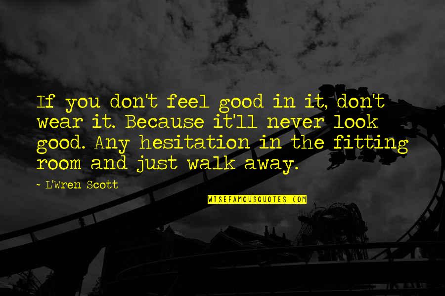 Just Look Away Quotes By L'Wren Scott: If you don't feel good in it, don't Just Look Away Quotes By L'Wren Scott: If you don't feel good in it, don't