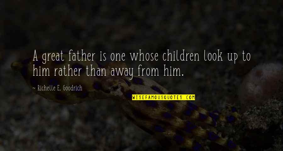 Just Look Away Quotes By Richelle E. Goodrich: A great father is one whose children look Just Look Away Quotes By Richelle E. Goodrich: A great father is one whose children look