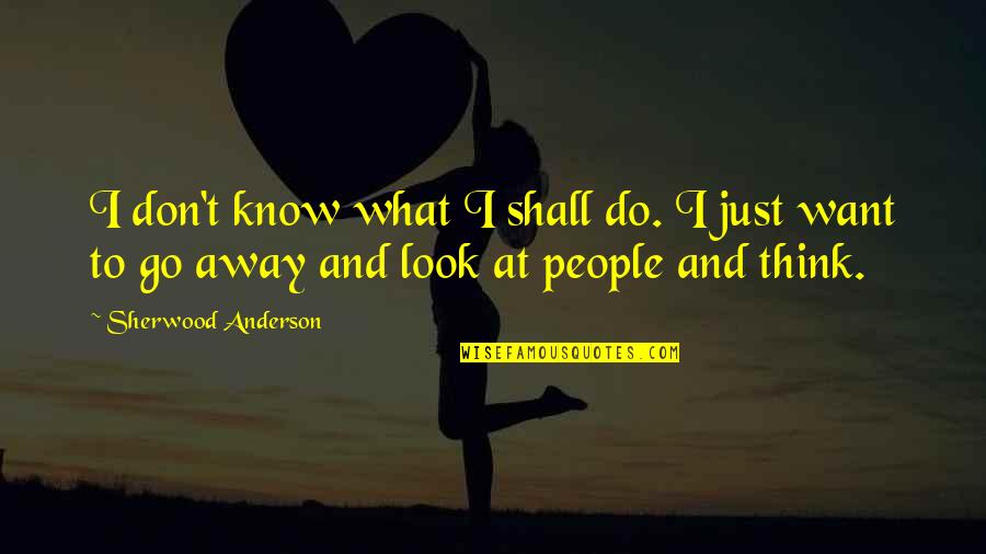 Just Look Away Quotes By Sherwood Anderson: I don't know what I shall do. I Just Look Away Quotes By Sherwood Anderson: I don't know what I shall do. I