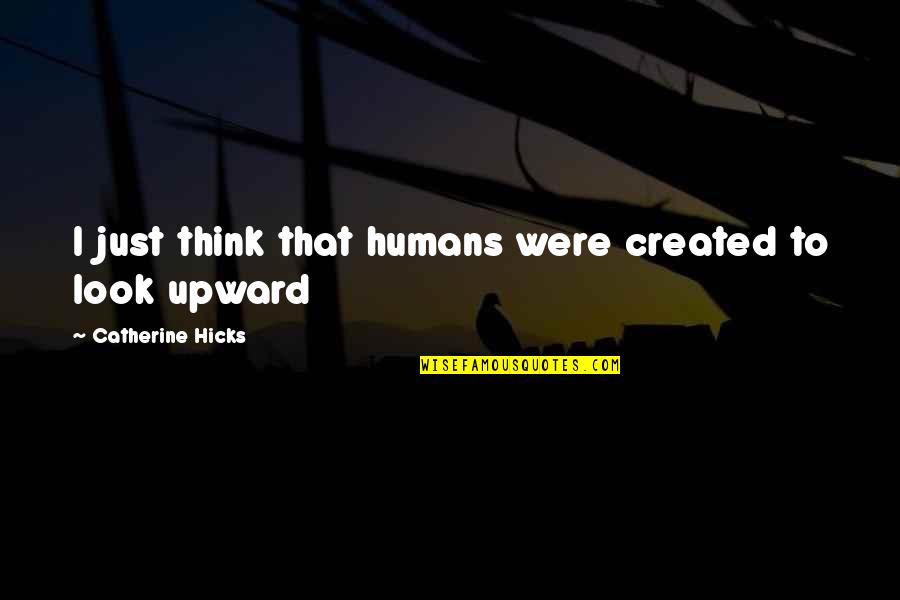 Just Look Up Quotes By Catherine Hicks: I just think that humans were created to