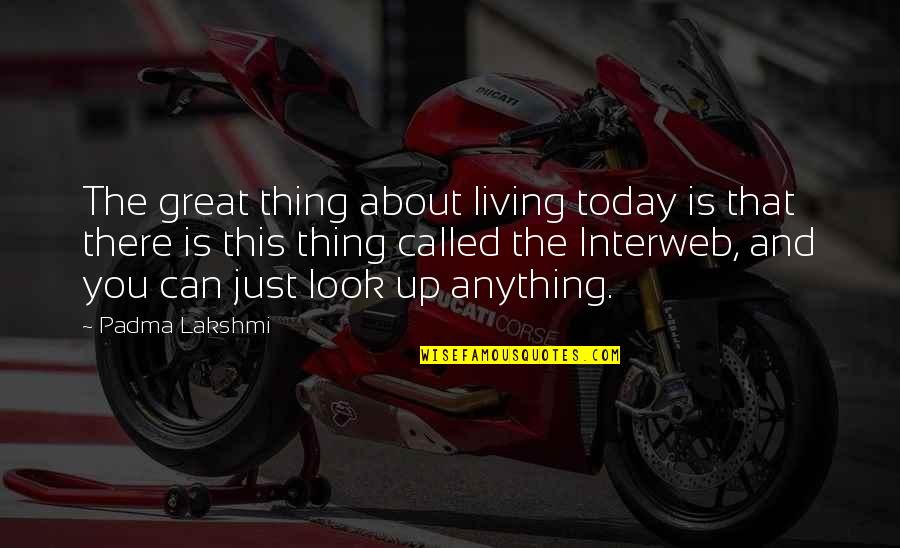 Just Look Up Quotes By Padma Lakshmi: The great thing about living today is that