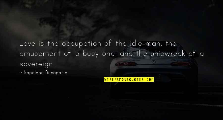 Just Lost My Dad Quotes By Napoleon Bonaparte: Love is the occupation of the idle man,