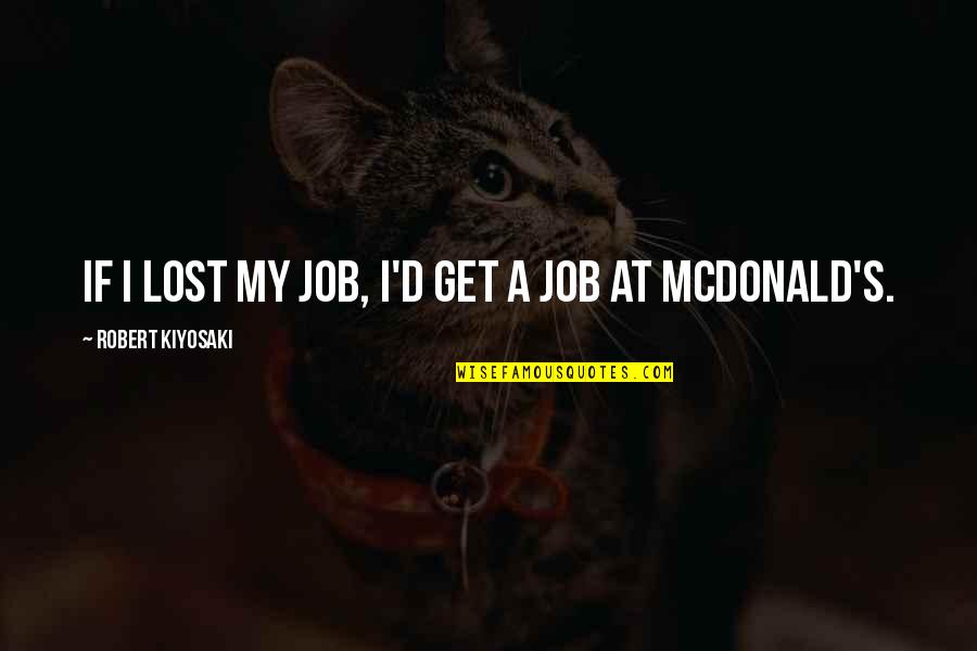 Just Lost My Job Quotes By Robert Kiyosaki: If I lost my job, I'd get a