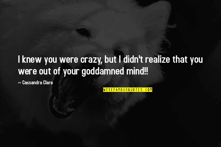 Just Lost My Mind Quotes By Cassandra Clare: I knew you were crazy, but I didn't Just Lost My Mind Quotes By Cassandra Clare: I knew you were crazy, but I didn't