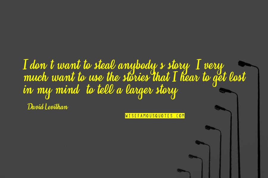 Just Lost My Mind Quotes By David Levithan: I don't want to steal anybody's story. I Just Lost My Mind Quotes By David Levithan: I don't want to steal anybody's story. I